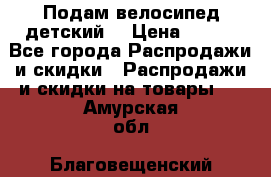 Подам велосипед детский. › Цена ­ 700 - Все города Распродажи и скидки » Распродажи и скидки на товары   . Амурская обл.,Благовещенский р-н